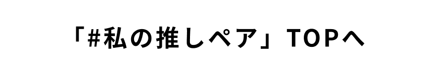 『#私の推しペア』TOPへ